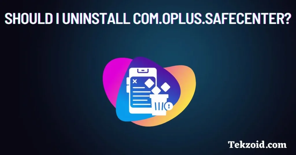 Should I uninstall com.oplus.safecenter?