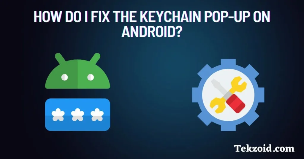 How do I fix the keychain pop-up on Android