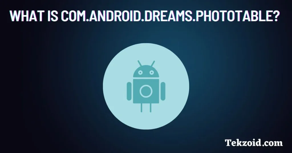 What is com.android.dreams.phototable